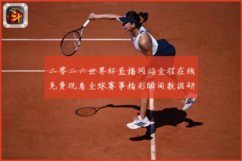 二零二六世界杯直播网站全程在线免费观看全球赛事精彩瞬间数据研判-深度解析