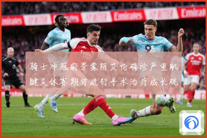 骑士冲冠前景蒙阴艾伦确诊严重肌腱炎休赛期将进行手术治疗成长观察-深度解析