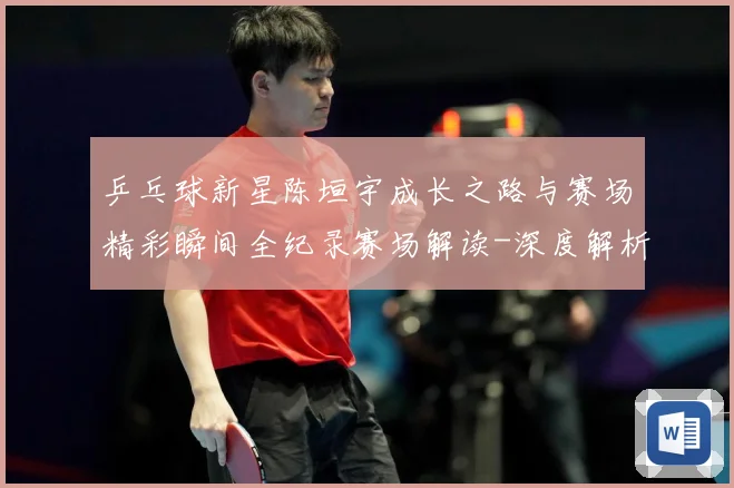 乒乓球新星陈垣宇成长之路与赛场精彩瞬间全纪录赛场解读-深度解析