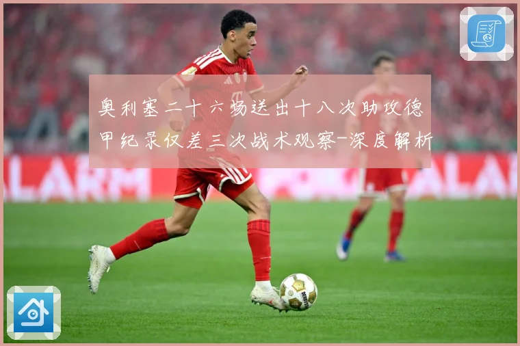 奥利塞二十六场送出十八次助攻德甲纪录仅差三次战术观察-深度解析