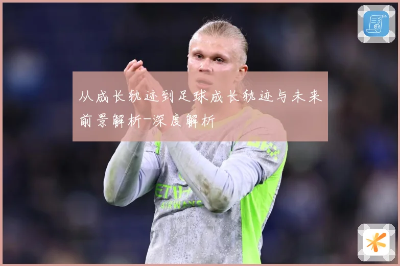 从成长轨迹到足球成长轨迹与未来前景解析-深度解析