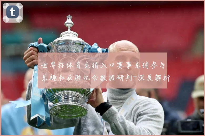 世界杯体育竞猜入口赛事竞猜参与乐趣和获胜机会数据研判-深度解析