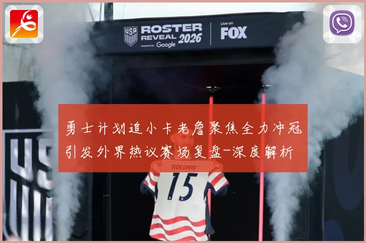 勇士计划追小卡老詹聚焦全力冲冠引发外界热议赛场复盘-深度解析