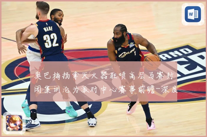 奥巴梅扬拿灭火器狂喷高层马赛封闭集训沦为派对中心赛事前瞻-深度解析