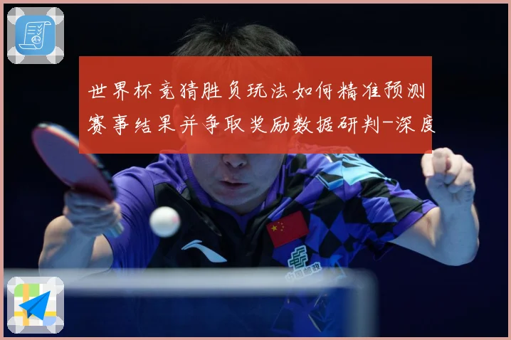 世界杯竞猜胜负玩法如何精准预测赛事结果并争取奖励数据研判-深度解析