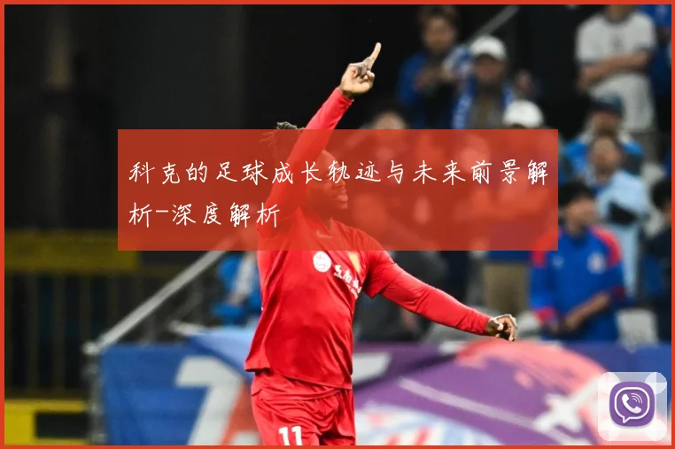 科克的足球成长轨迹与未来前景解析-深度解析