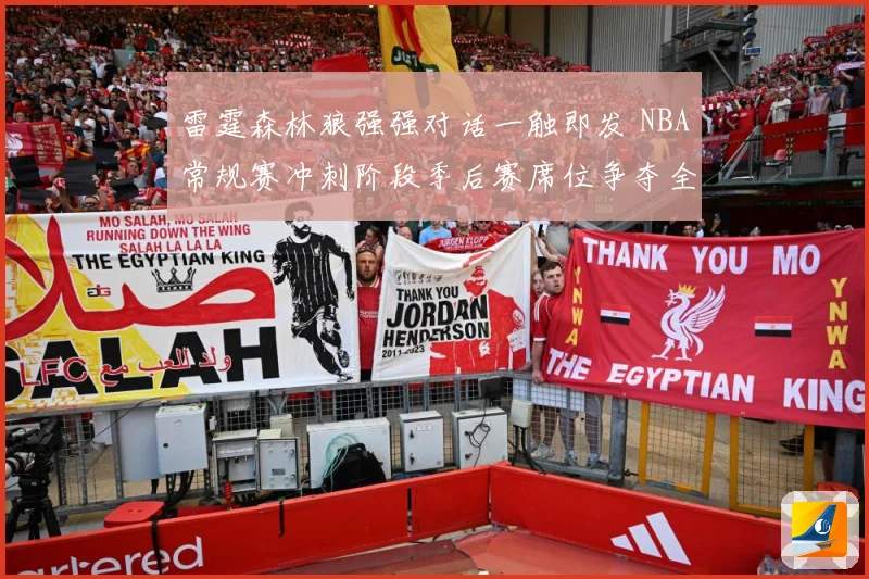 雷霆森林狼强强对话一触即发 NBA常规赛冲刺阶段季后赛席位争夺全面升温-深度解析