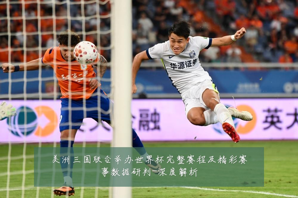 美洲三国联合举办世界杯完整赛程及精彩赛事数据研判-深度解析