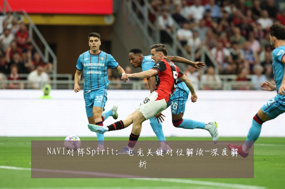 NAVI对阵Spirit:电竞关键对位解读-深度解析