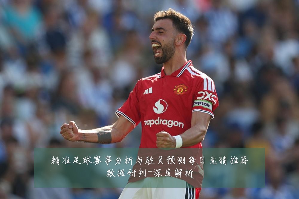 精准足球赛事分析与胜负预测每日竞猜推荐数据研判-深度解析