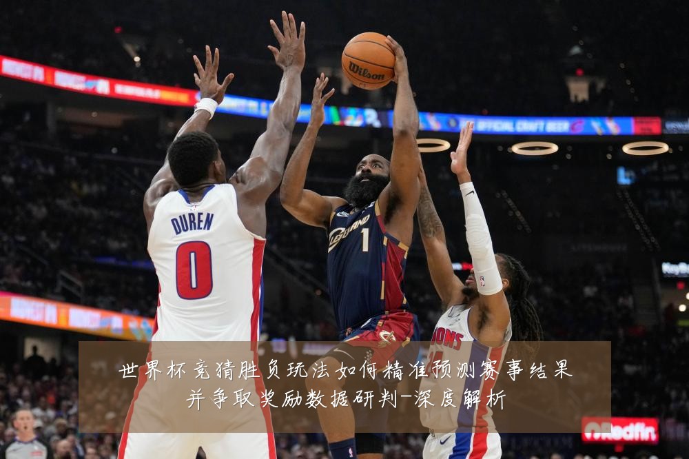 世界杯竞猜胜负玩法如何精准预测赛事结果并争取奖励数据研判-深度解析
