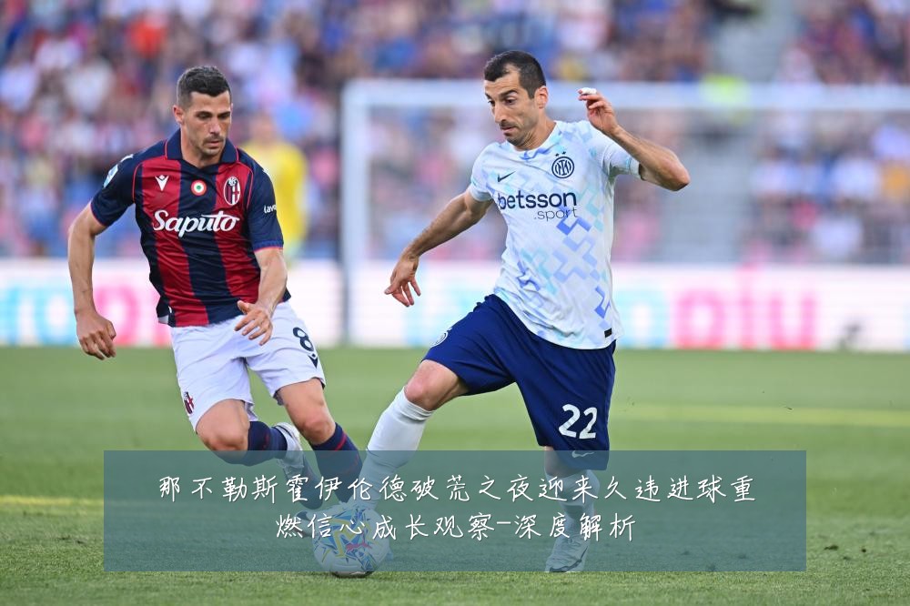 那不勒斯霍伊伦德破荒之夜迎来久违进球重燃信心成长观察-深度解析