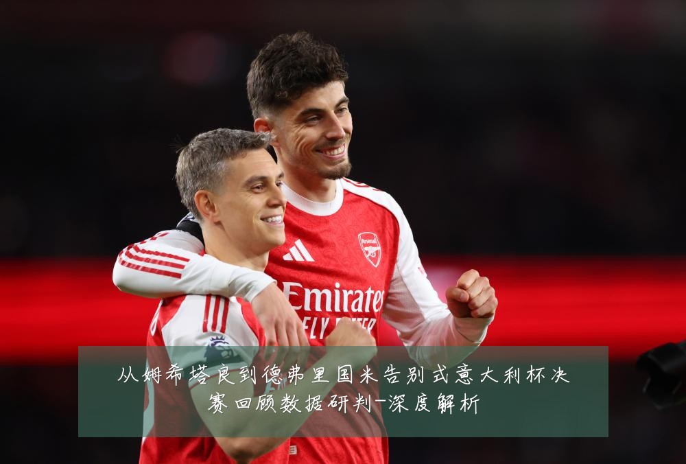 从姆希塔良到德弗里国米告别式意大利杯决赛回顾数据研判-深度解析