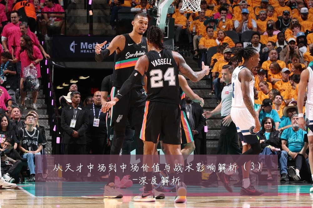 从天才中场到中场价值与战术影响解析（3）-深度解析