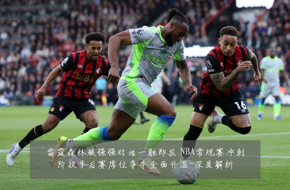 雷霆森林狼强强对话一触即发 NBA常规赛冲刺阶段季后赛席位争夺全面升温-深度解析