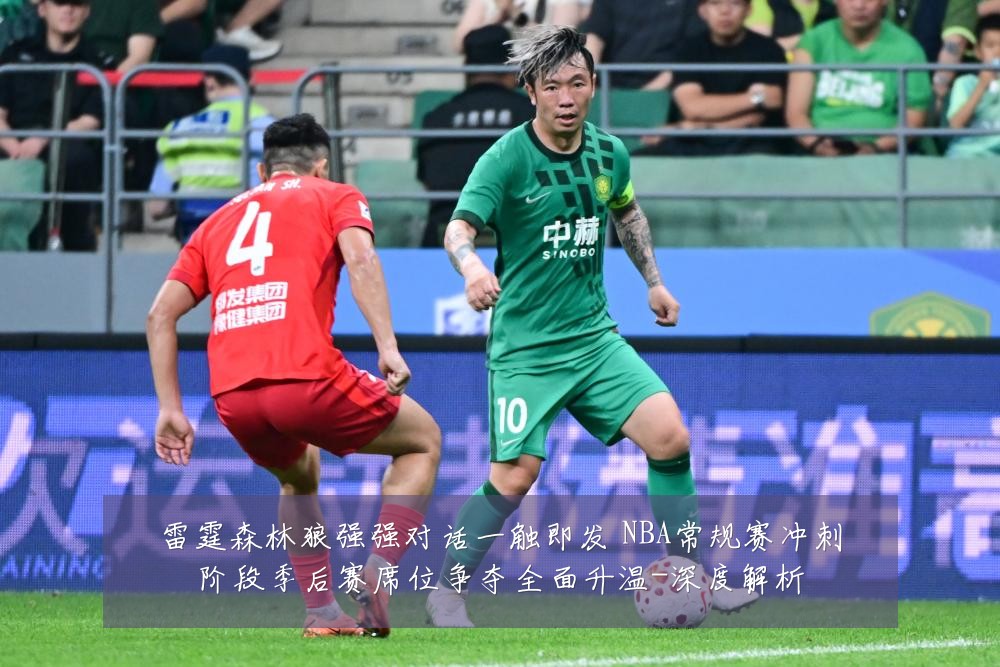 雷霆森林狼强强对话一触即发 NBA常规赛冲刺阶段季后赛席位争夺全面升温-深度解析