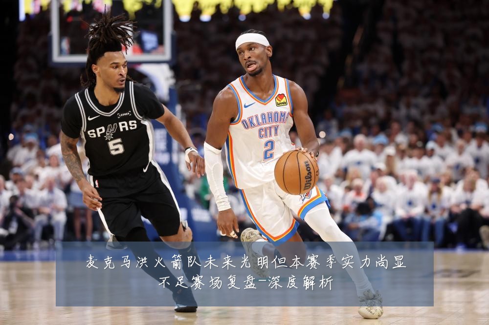 麦克马洪火箭队未来光明但本赛季实力尚显不足赛场复盘-深度解析